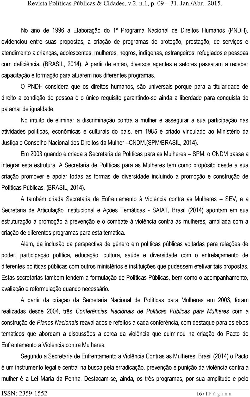 A partir de então, diversos agentes e setores passaram a receber capacitação e formação para atuarem nos diferentes programas.