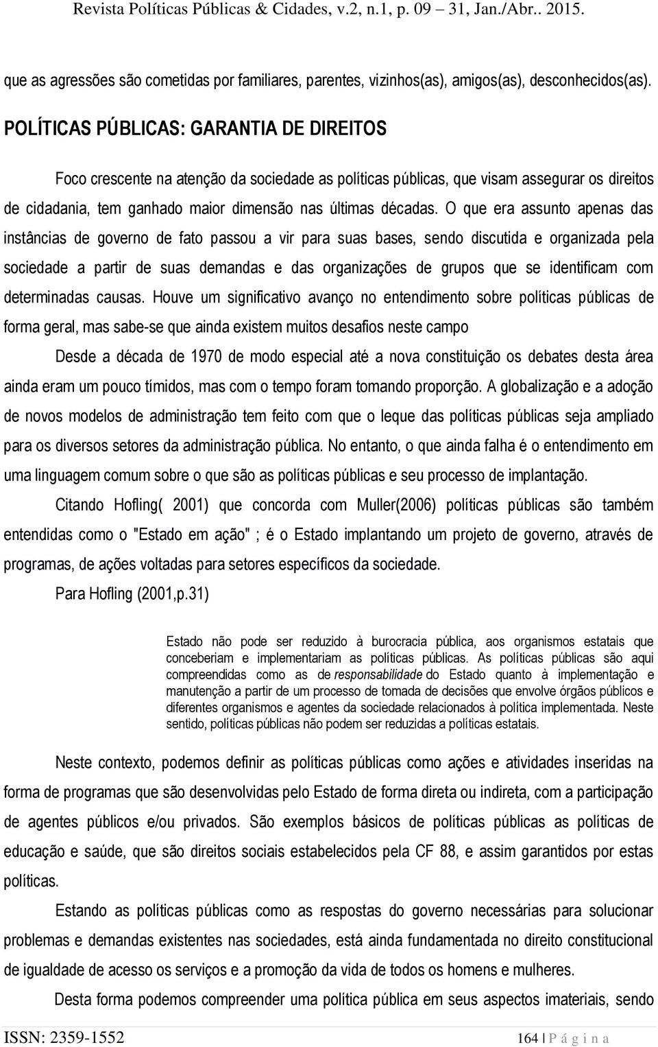 O que era assunto apenas das instâncias de governo de fato passou a vir para suas bases, sendo discutida e organizada pela sociedade a partir de suas demandas e das organizações de grupos que se