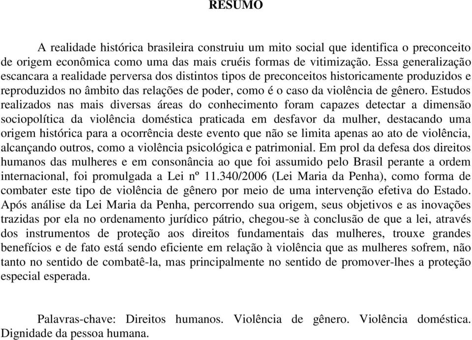 Estudos realizados nas mais diversas áreas do conhecimento foram capazes detectar a dimensão sociopolítica da violência doméstica praticada em desfavor da mulher, destacando uma origem histórica para