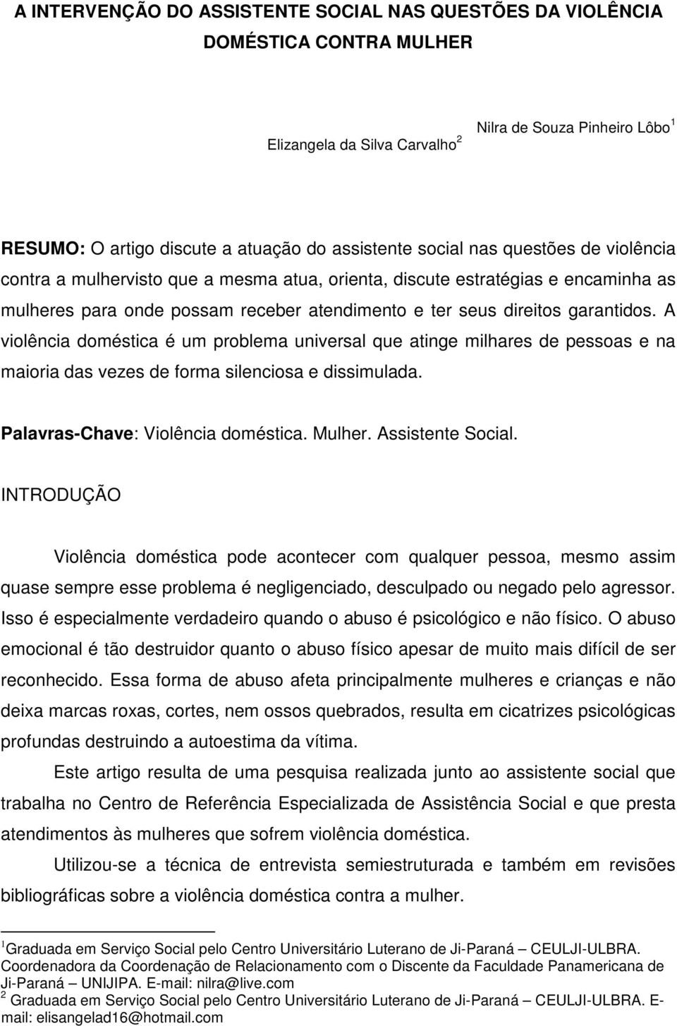 A violência doméstica é um problema universal que atinge milhares de pessoas e na maioria das vezes de forma silenciosa e dissimulada. Palavras-Chave: Violência doméstica. Mulher. Assistente Social.