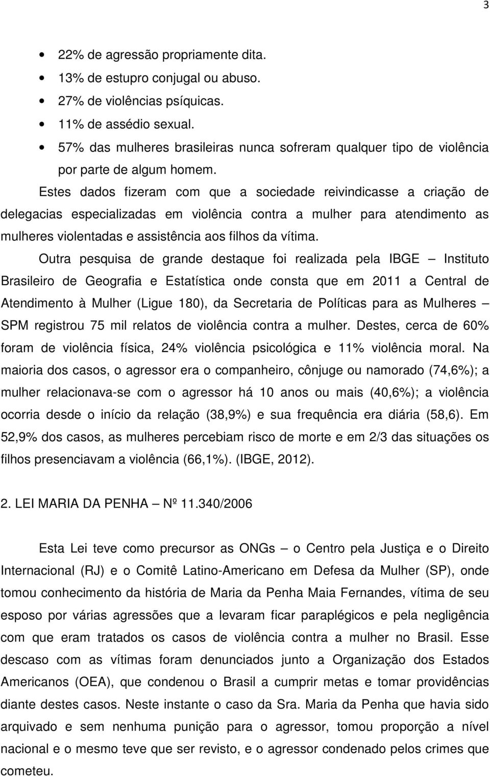 Estes dados fizeram com que a sociedade reivindicasse a criação de delegacias especializadas em violência contra a mulher para atendimento as mulheres violentadas e assistência aos filhos da vítima.