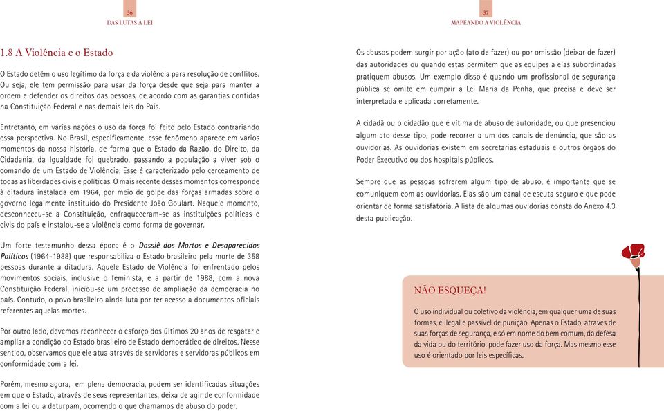 País. Entretanto, em várias nações o uso da força foi feito pelo Estado contrariando essa perspectiva.