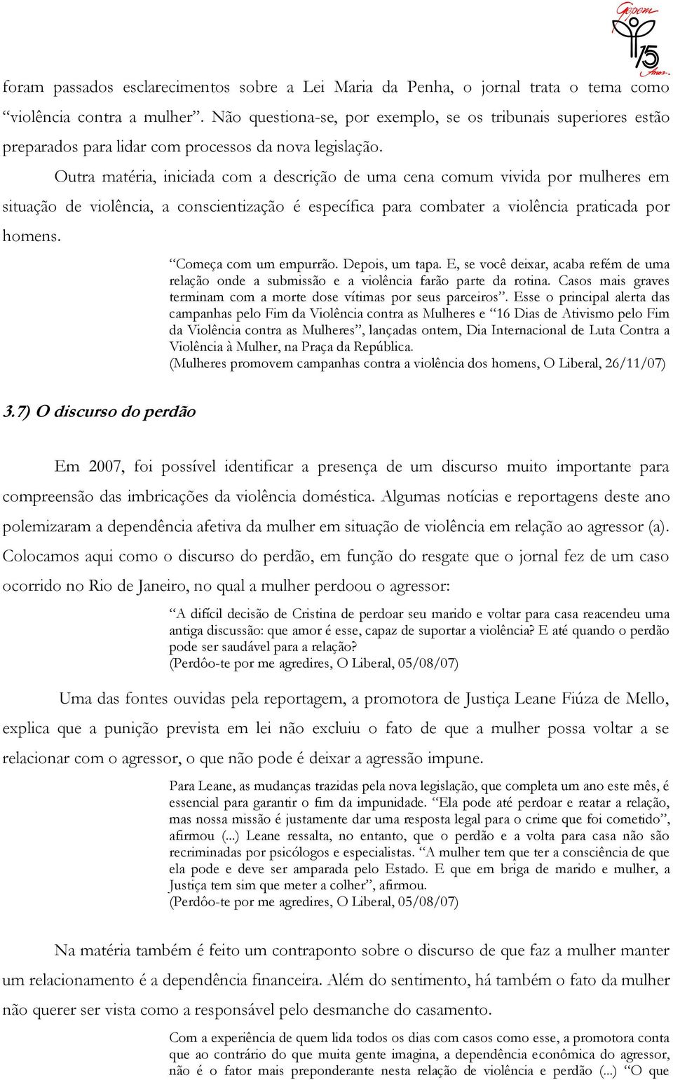 Outra matéria, iniciada com a descrição de uma cena comum vivida por mulheres em situação de violência, a conscientização é específica para combater a violência praticada por homens.