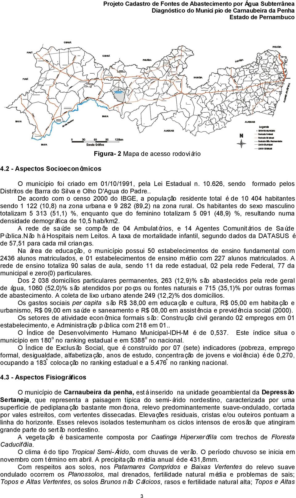 . De acordo com o censo 2000 do IBGE, a população residente total é de 10 404 habitantes sendo 1 122 (10,8) na zona urbana e 9 282 (89,2) na zona rural.