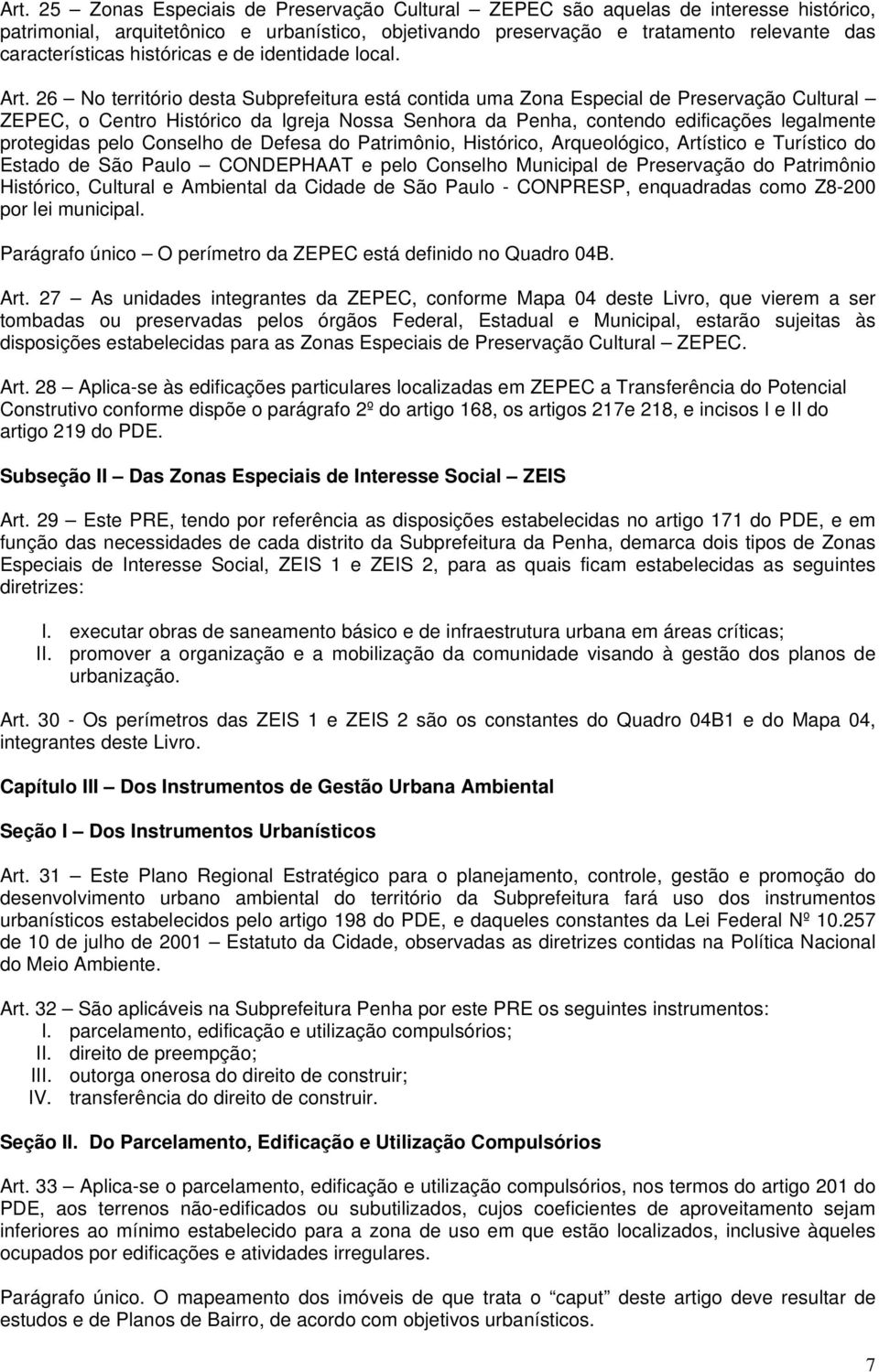 26 No território desta Subprefeitura está contida uma Zona Especial de Preservação Cultural ZEPEC, o Centro Histórico da Igreja Nossa Senhora da Penha, contendo edificações legalmente protegidas pelo