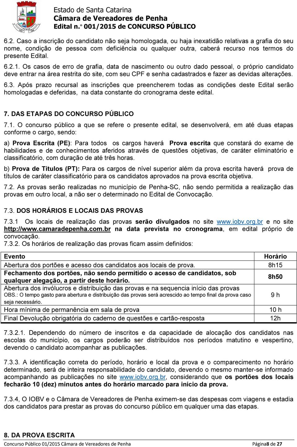 Os casos de erro de grafia, data de nascimento ou outro dado pessoal, o próprio candidato deve entrar na área restrita do site, com seu CPF e senha cadastrados e fazer as devidas alterações. 6.3.