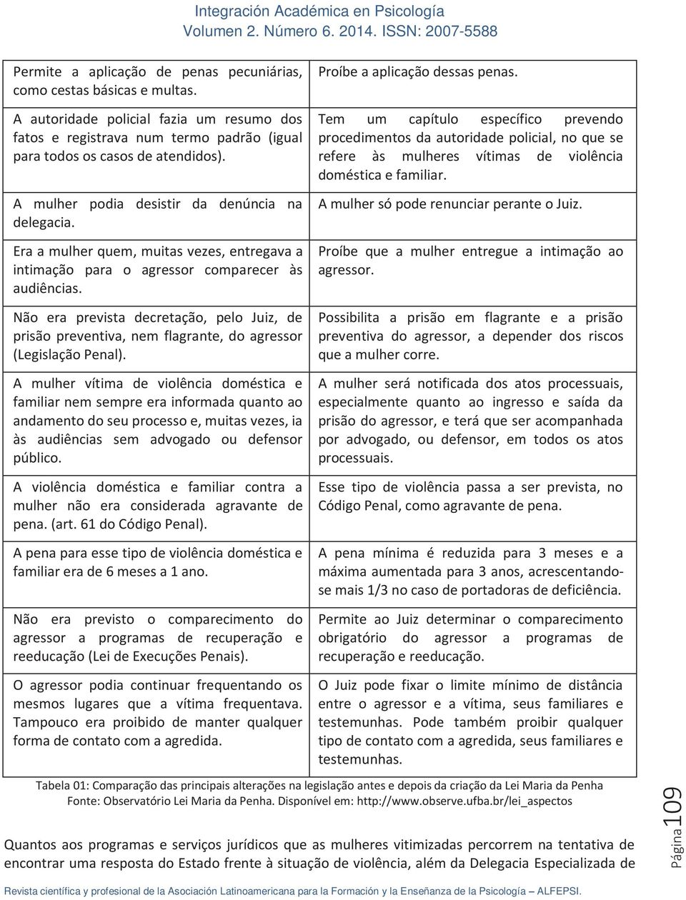 Não era prevista decretação, pelo Juiz, de prisão preventiva, nem flagrante, do agressor (Legislação Penal).