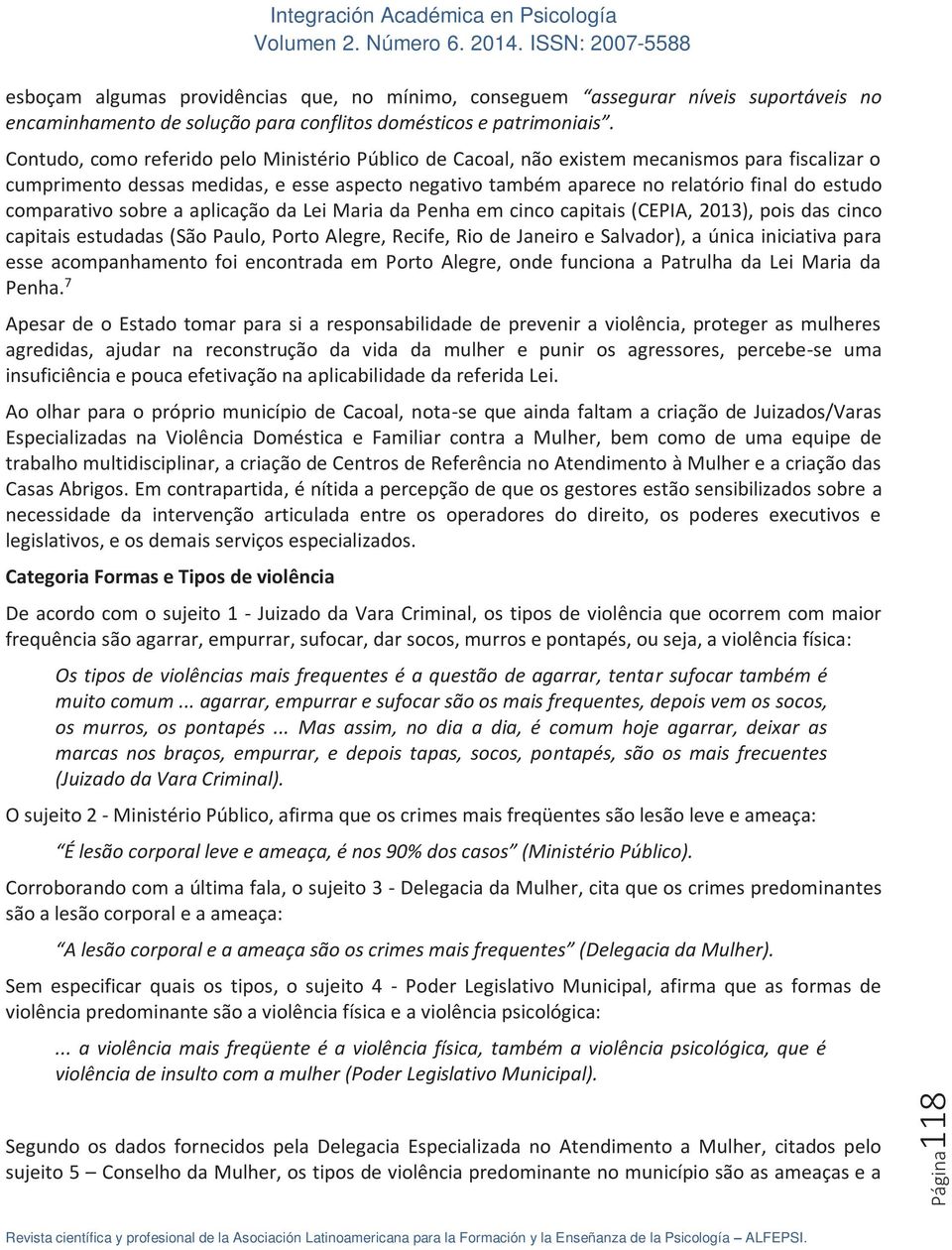 comparativo sobre a aplicação da Lei Maria da Penha em cinco capitais (CEPIA, 2013), pois das cinco capitais estudadas (São Paulo, Porto Alegre, Recife, Rio de Janeiro e Salvador), a única iniciativa