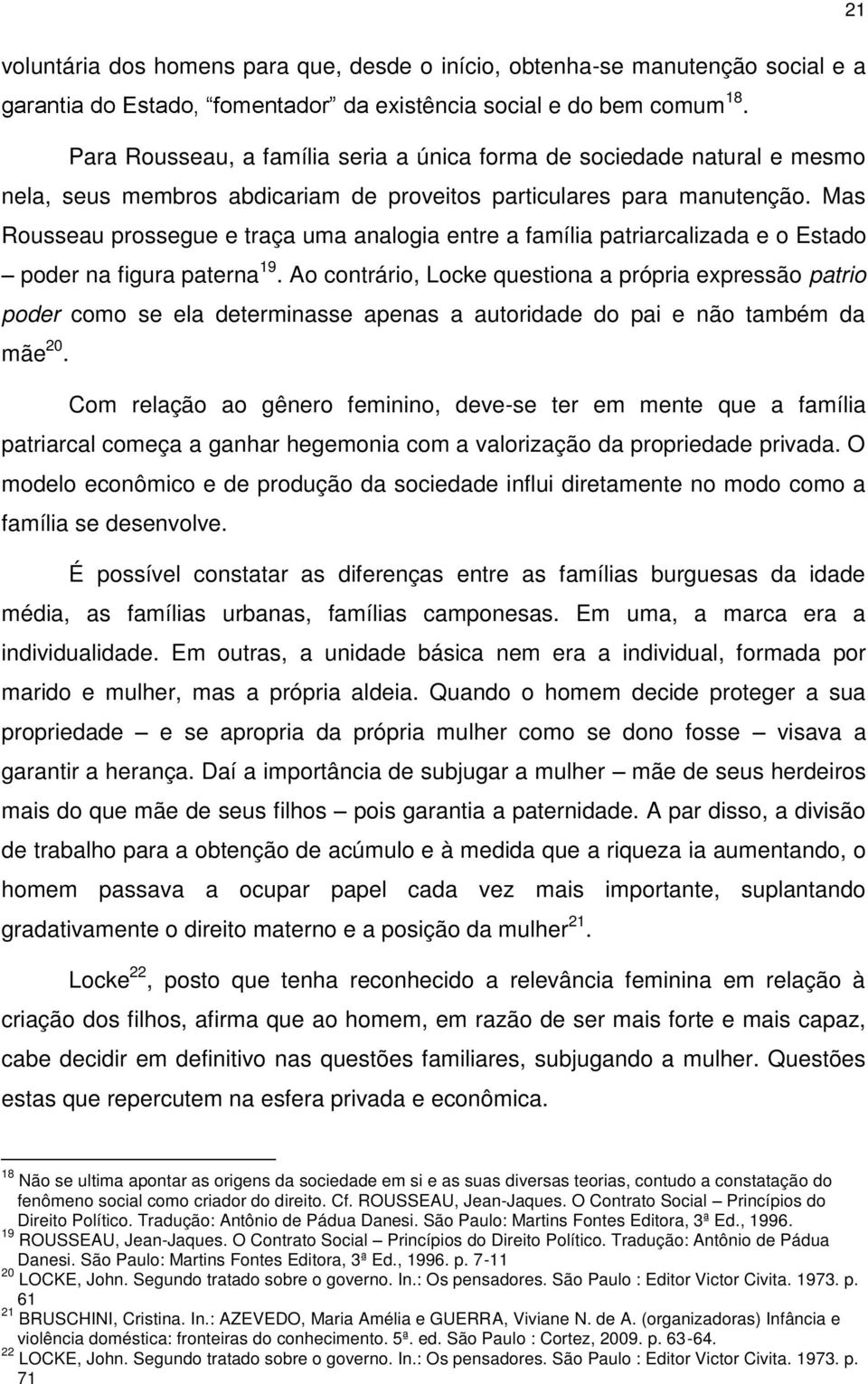 Mas Rousseau prossegue e traça uma analogia entre a família patriarcalizada e o Estado poder na figura paterna 19.