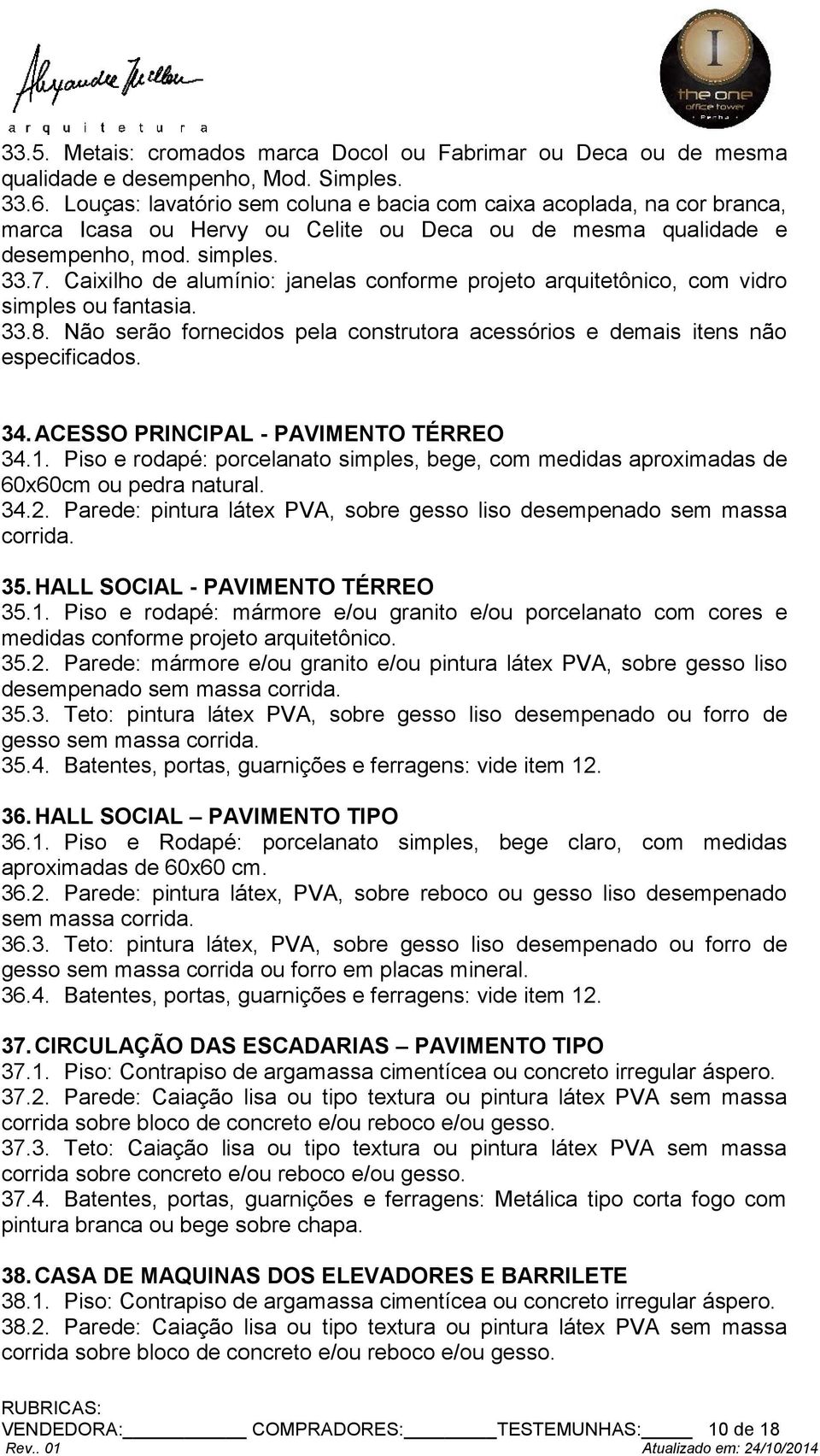 Caixilho de alumínio: janelas conforme projeto arquitetônico, com vidro simples ou fantasia. 33.8. Não serão fornecidos pela construtora acessórios e demais itens não especificados. 34.