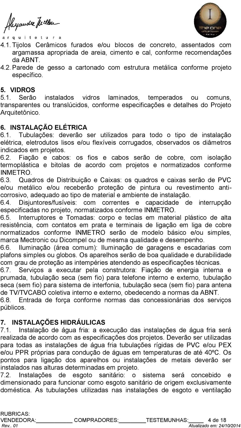 Serão instalados vidros laminados, temperados ou comuns, transparentes ou translúcidos, conforme especificações e detalhes do Projeto Arquitetônico. 6. INSTALAÇÃO ELÉTRICA 6.1.