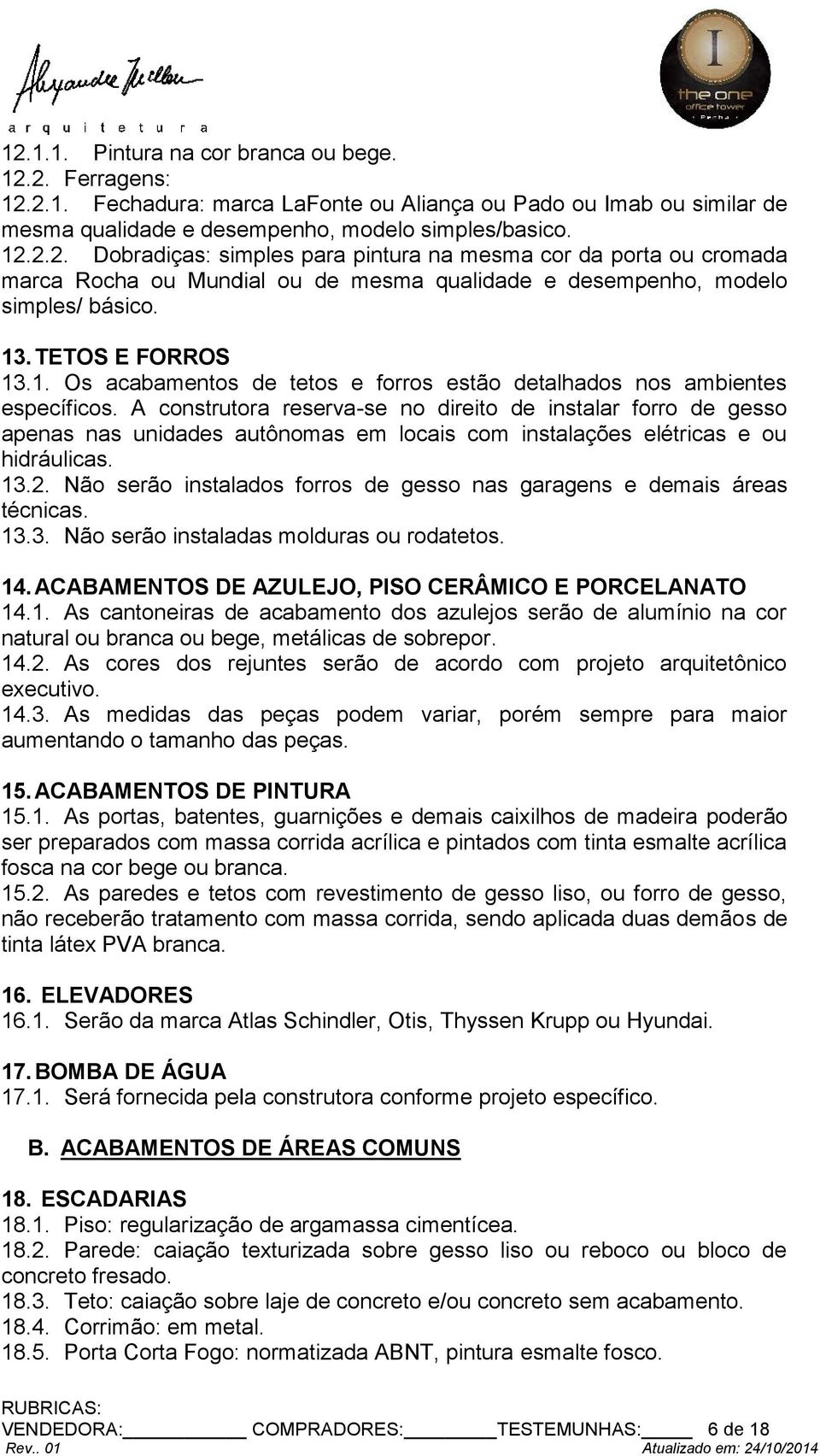 A construtora reserva-se no direito de instalar forro de gesso apenas nas unidades autônomas em locais com instalações elétricas e ou hidráulicas. 13.2.