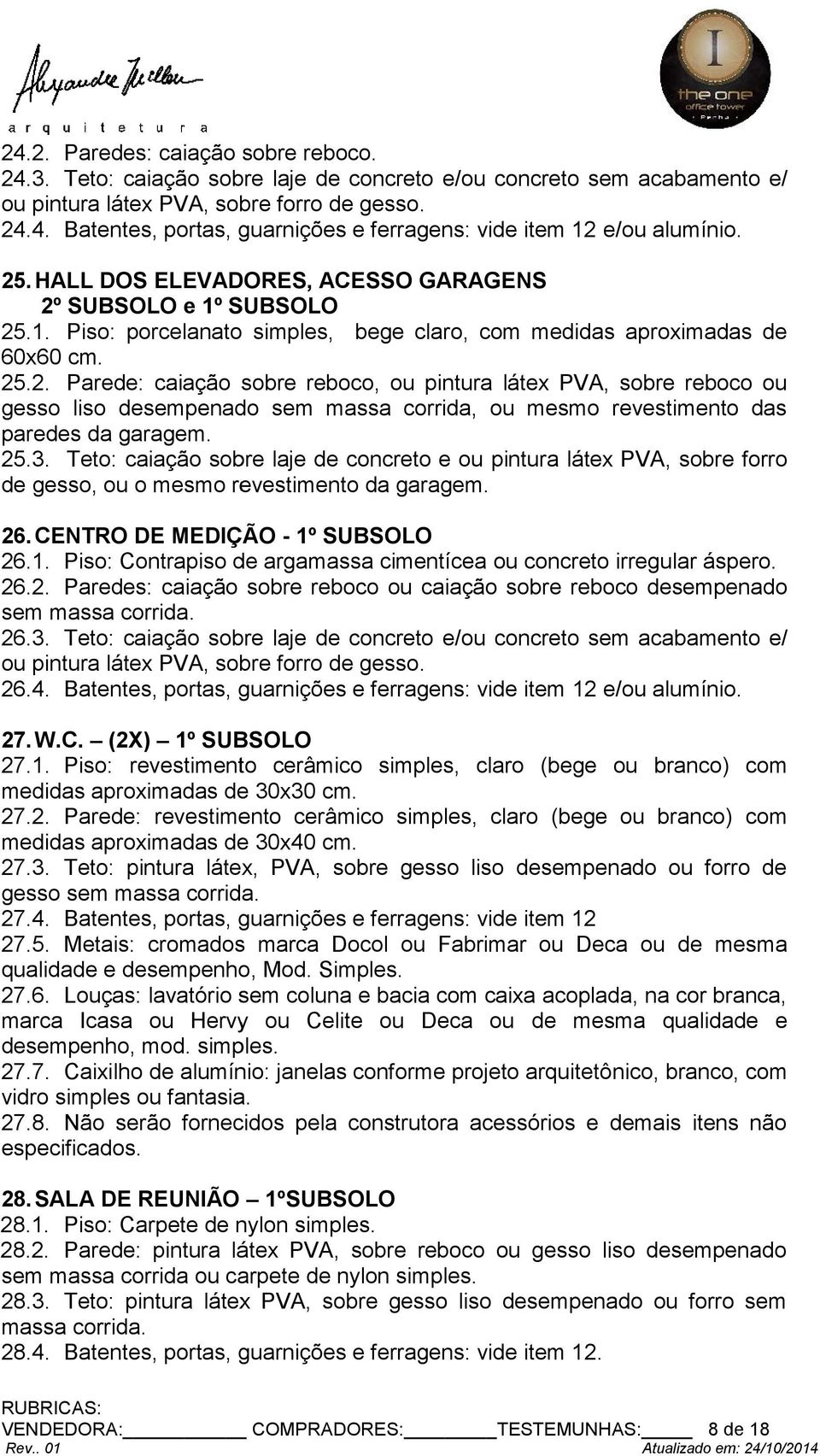 25.3. Teto: caiação sobre laje de concreto e ou pintura látex PVA, sobre forro de gesso, ou o mesmo revestimento da garagem. 26.CENTRO DE MEDIÇÃO - 1º