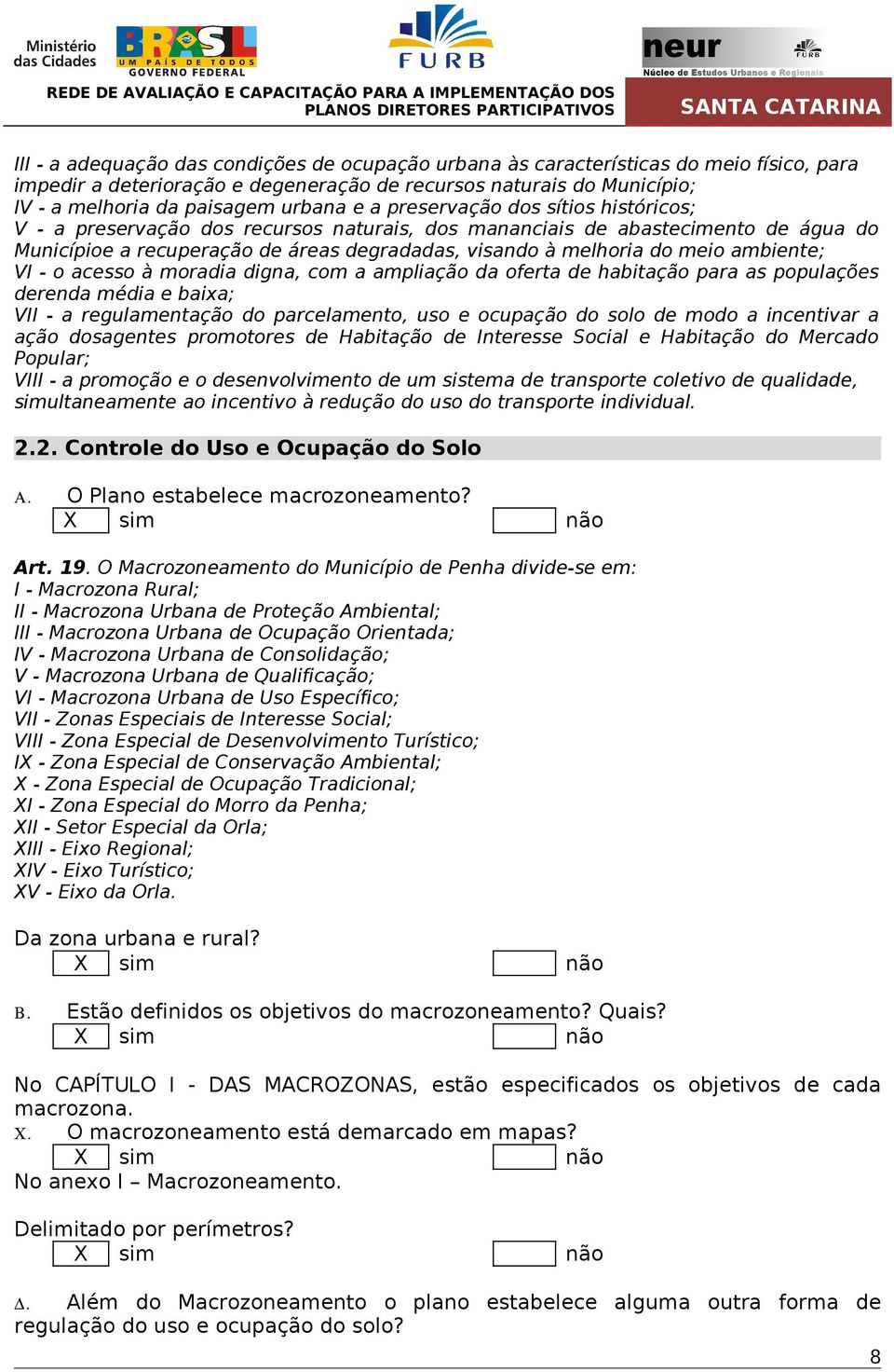 acesso à moradia digna, com a ampliação da oferta habitação para as populações renda média e baixa; VII - a regulamentação do parcelamento, uso e ocupação do solo modo a incentivar a ação dosagentes