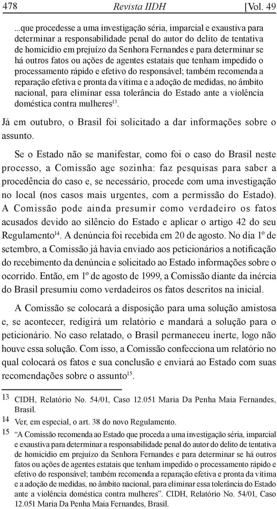 determinar se há outros fatos ou ações de agentes estatais que tenham impedido o processamento rápido e efetivo do responsável; também recomenda a reparação efetiva e pronta da vítima e a adoção de