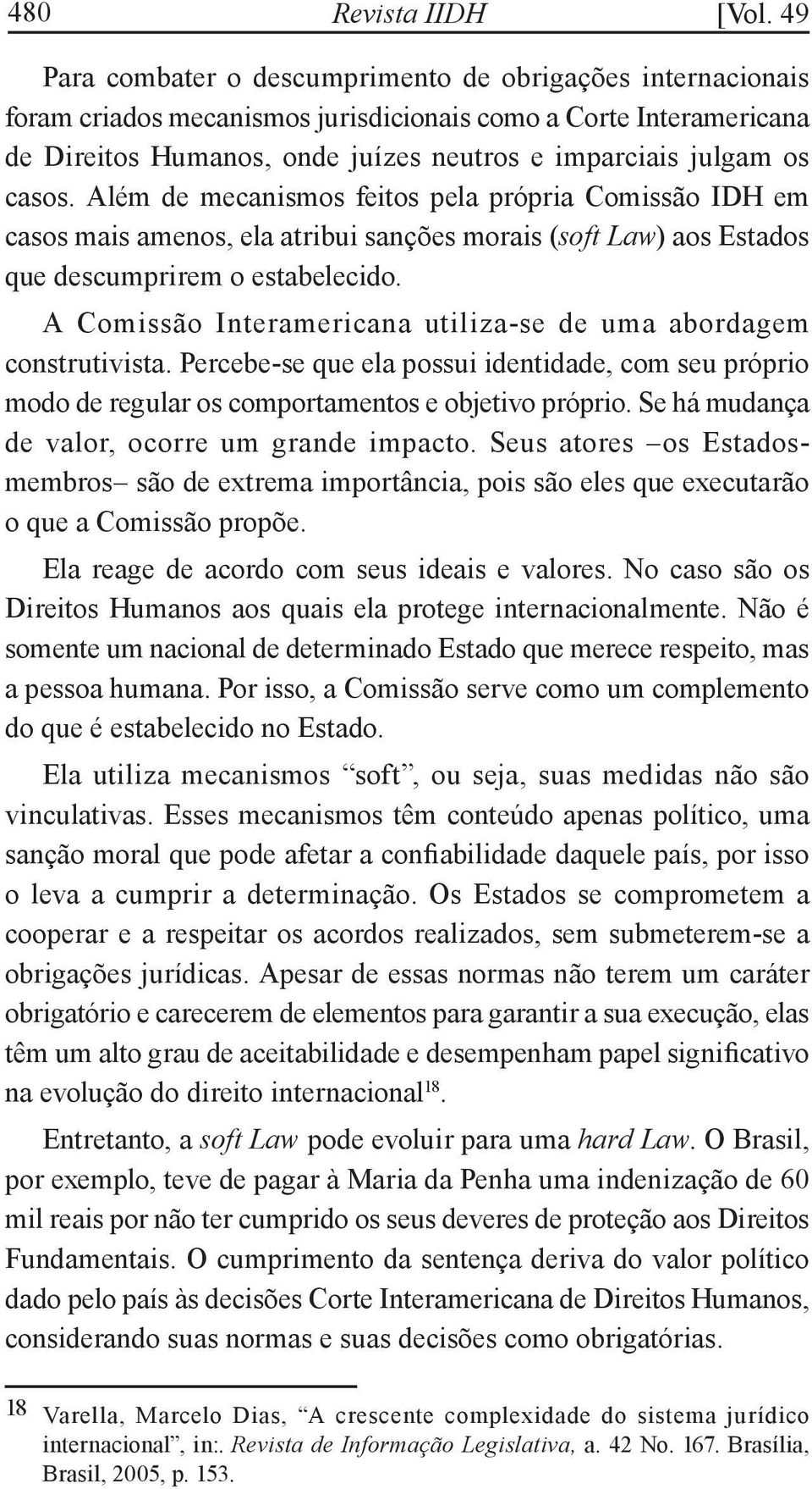 casos. Além de mecanismos feitos pela própria Comissão IDH em casos mais amenos, ela atribui sanções morais (soft Law) aos Estados que descumprirem o estabelecido.