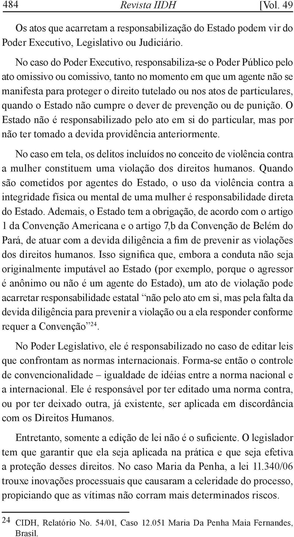 particulares, quando o Estado não cumpre o dever de prevenção ou de punição. O Estado não é responsabilizado pelo ato em si do particular, mas por não ter tomado a devida providência anteriormente.