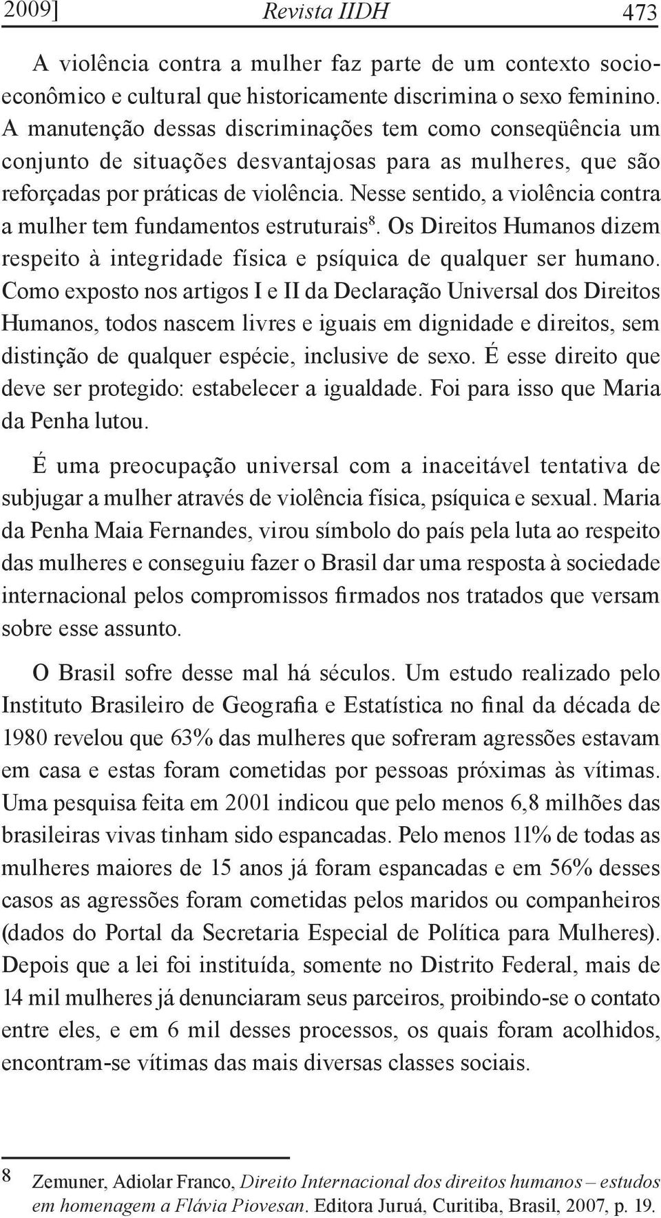 Nesse sentido, a violência contra a mulher tem fundamentos estruturais 8. Os Direitos Humanos dizem respeito à integridade física e psíquica de qualquer ser humano.