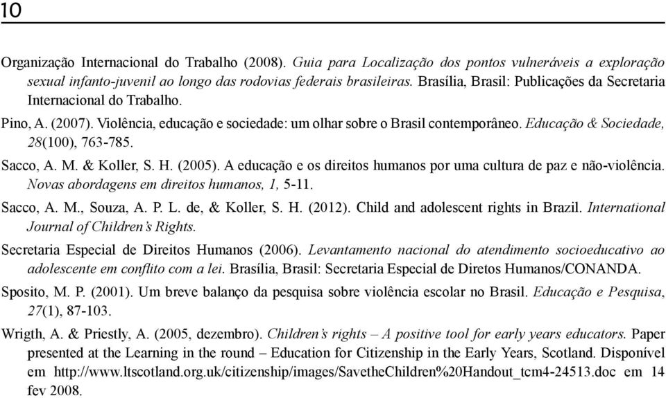 Sacco, A. M. & Koller, S. H. (2005). A educação e os direitos humanos por uma cultura de paz e não-violência. Novas abordagens em direitos humanos, 1, 5-11. Sacco, A. M., Souza, A. P. L.