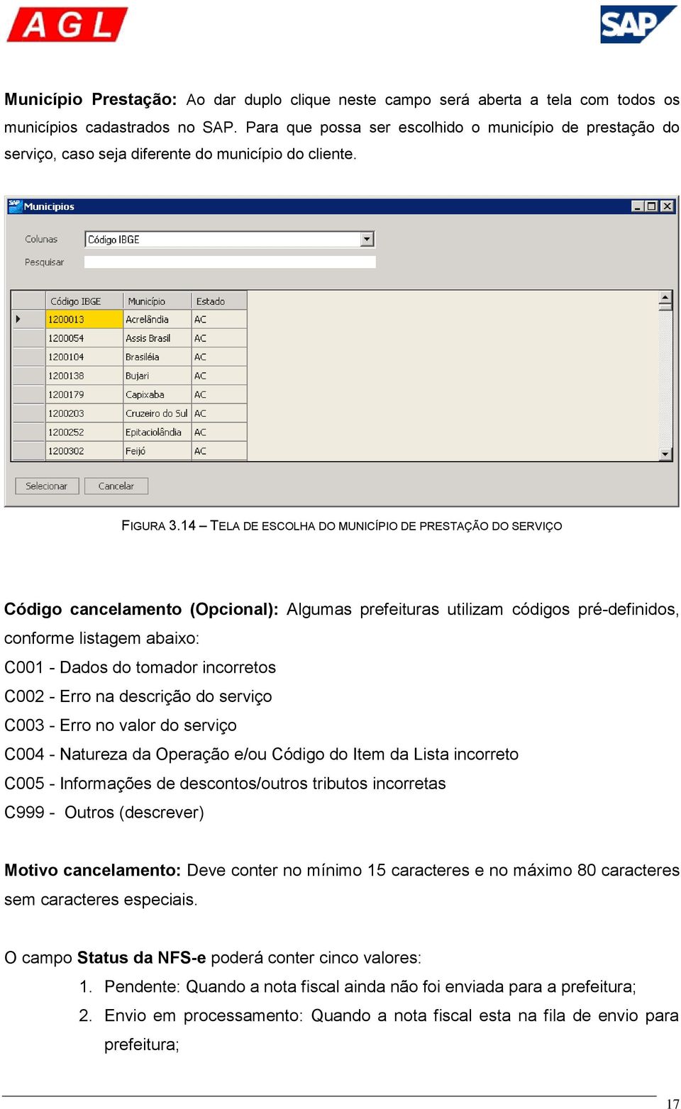 14 TELA DE ESCOLHA DO MUNICÍPIO DE PRESTAÇÃO DO SERVIÇO Código cancelamento (Opcional): Algumas prefeituras utilizam códigos pré-definidos, conforme listagem abaixo: C001 - Dados do tomador