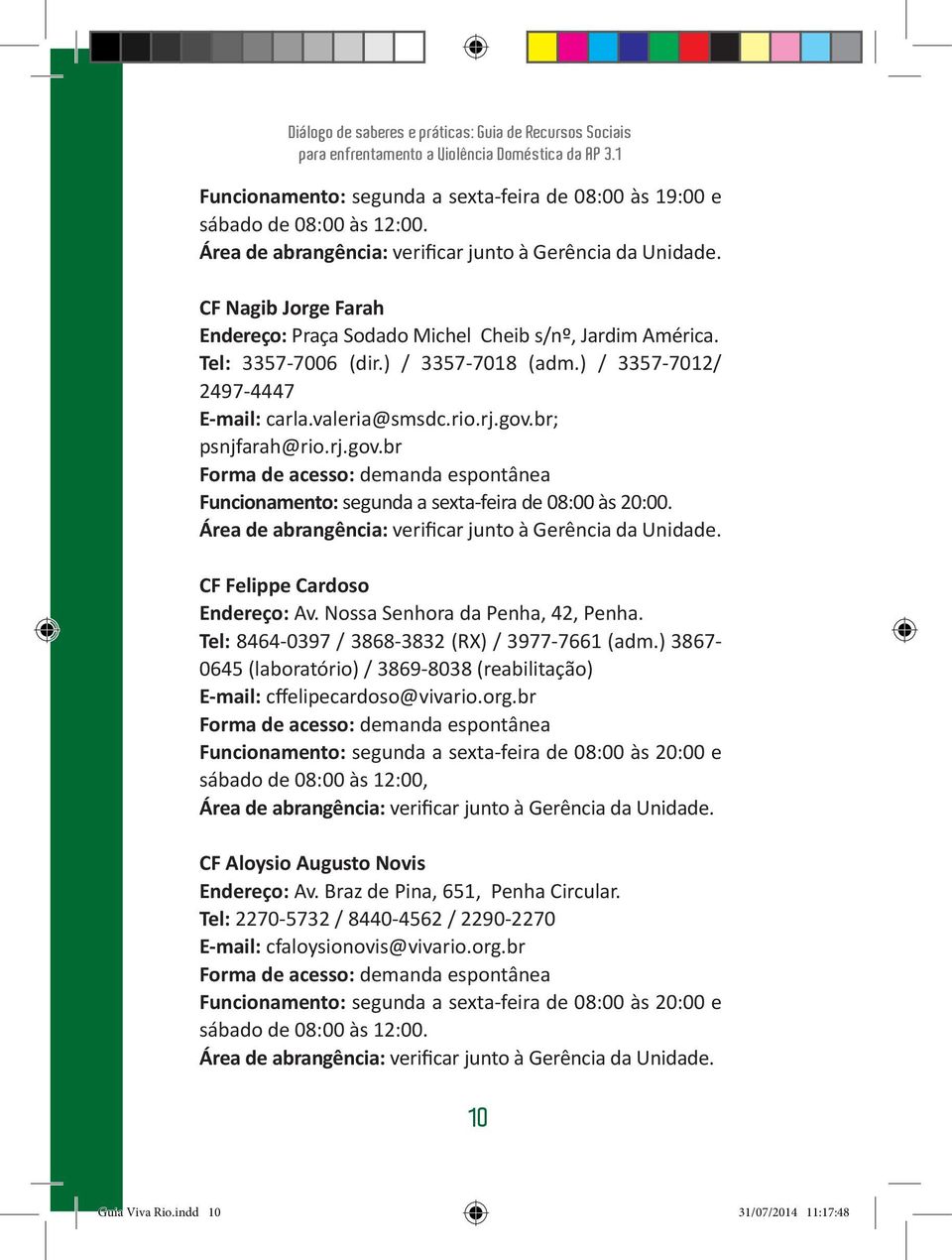 rj.gov.br Funcionamento: segunda a sexta-feira de 08:00 às 20:00. Área de abrangência: verificar junto à Gerência da Unidade. CF Felippe Cardoso Endereço: Av. Nossa Senhora da Penha, 42, Penha.