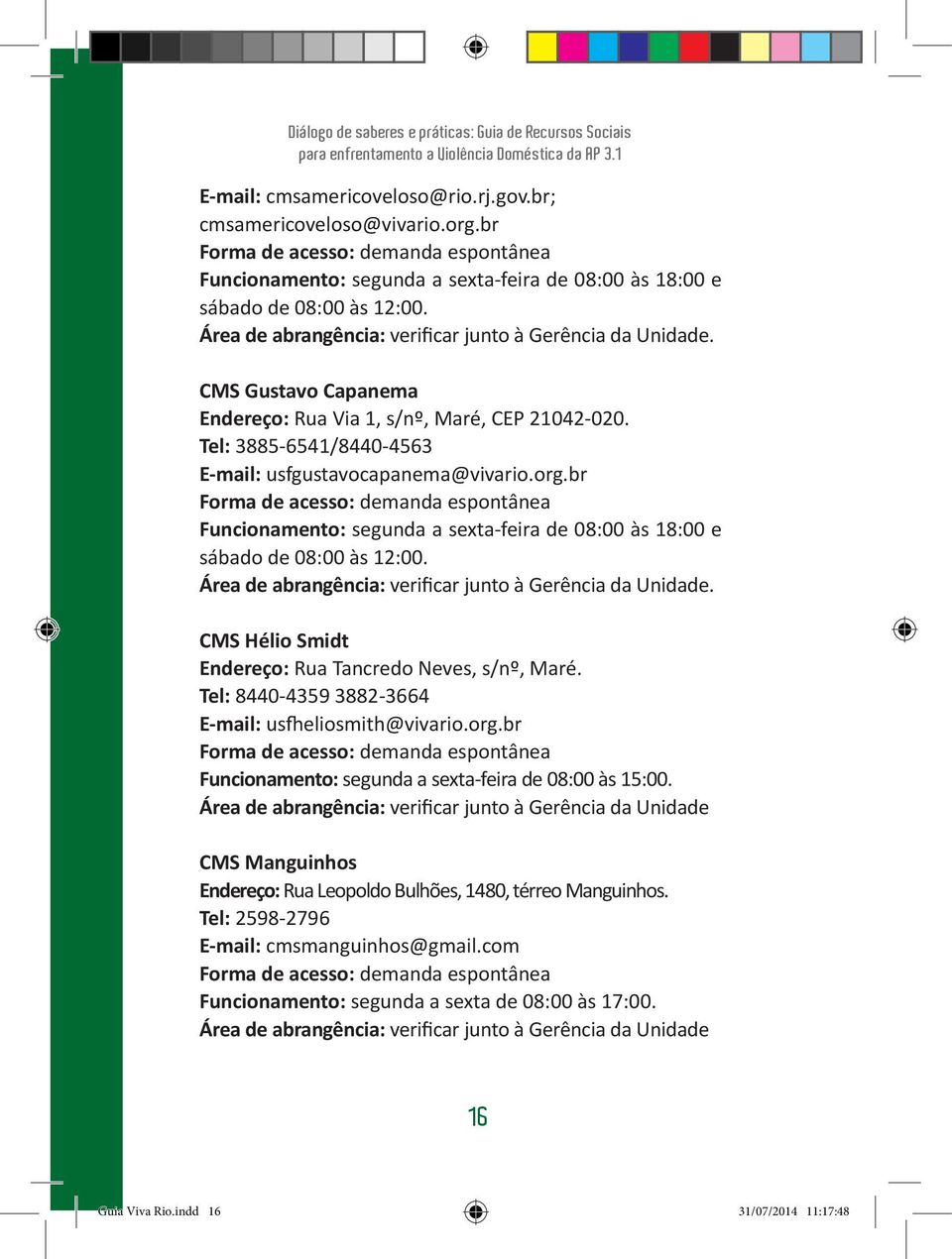 br Funcionamento: segunda a sexta-feira de 08:00 às 18:00 e sábado de 08:00 às 12:00. Área de abrangência: verificar junto à Gerência da Unidade.