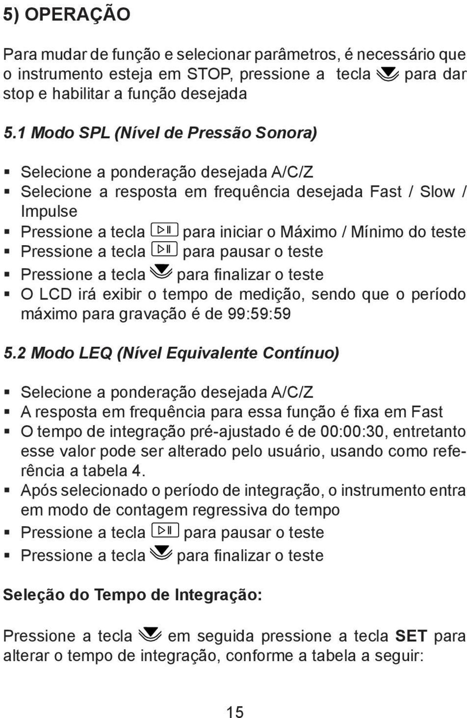 Pressione a tecla para pausar o teste Pressione a tecla para finalizar o teste O LCD irá exibir o tempo de medição, sendo que o período máximo para gravação é de 99:59:59 5.