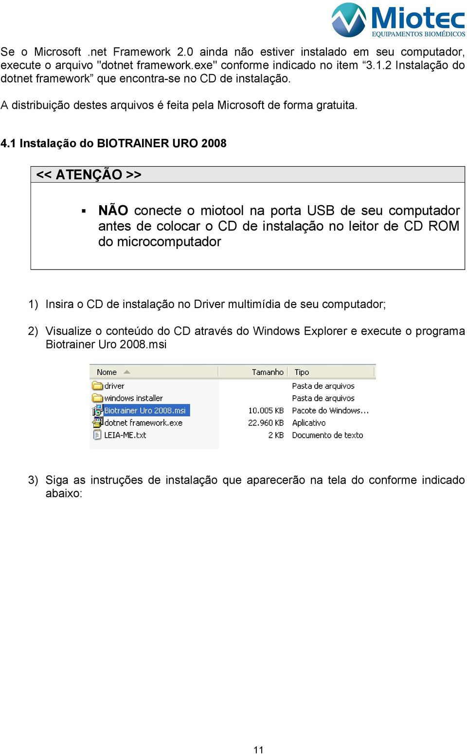 1 Instalação do BIOTRAINER URO 2008 << ATENÇÃO >> NÃO conecte o miotool na porta USB de seu computador antes de colocar o CD de instalação no leitor de CD ROM do microcomputador 1)