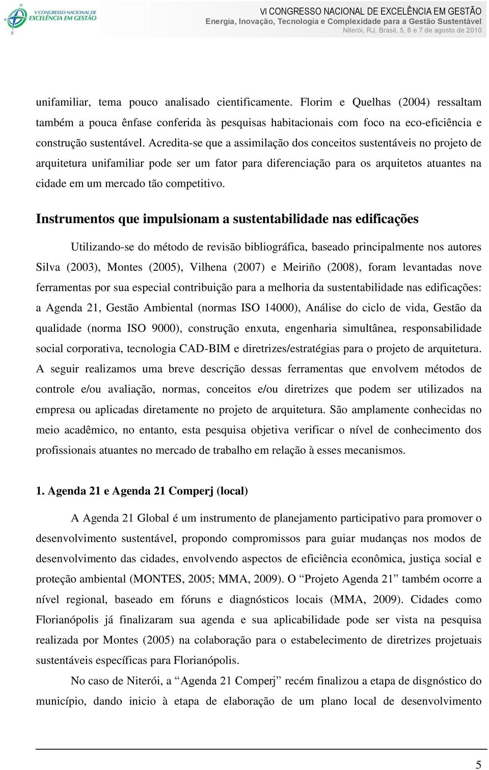 Instrumentos que impulsionam a sustentabilidade nas edificações Utilizando-se do método de revisão bibliográfica, baseado principalmente nos autores Silva (2003), Montes (2005), Vilhena (2007) e