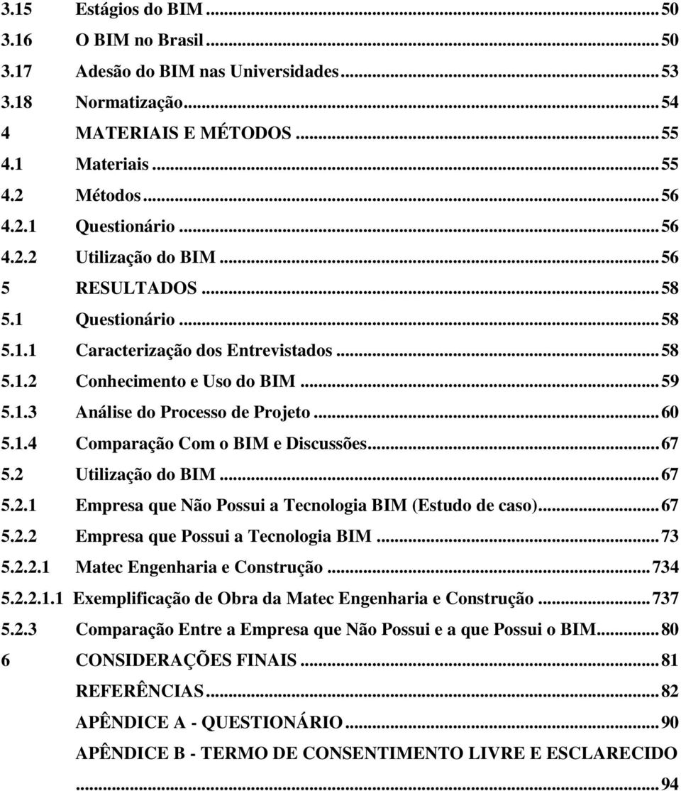 .. 60 5.1.4 Comparação Com o BIM e Discussões... 67 5.2 Utilização do BIM... 67 5.2.1 Empresa que Não Possui a Tecnologia BIM (Estudo de caso)... 67 5.2.2 Empresa que Possui a Tecnologia BIM... 73 5.