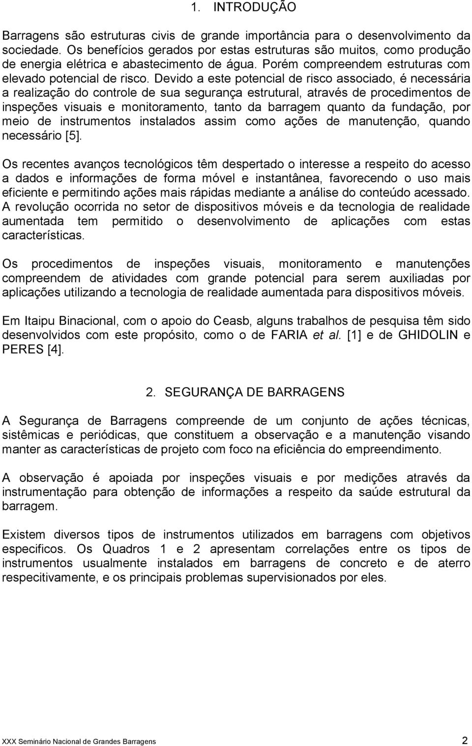 Devido a este potencial de risco associado, é necessária a realização do controle de sua segurança estrutural, através de procedimentos de inspeções visuais e monitoramento, tanto da barragem quanto