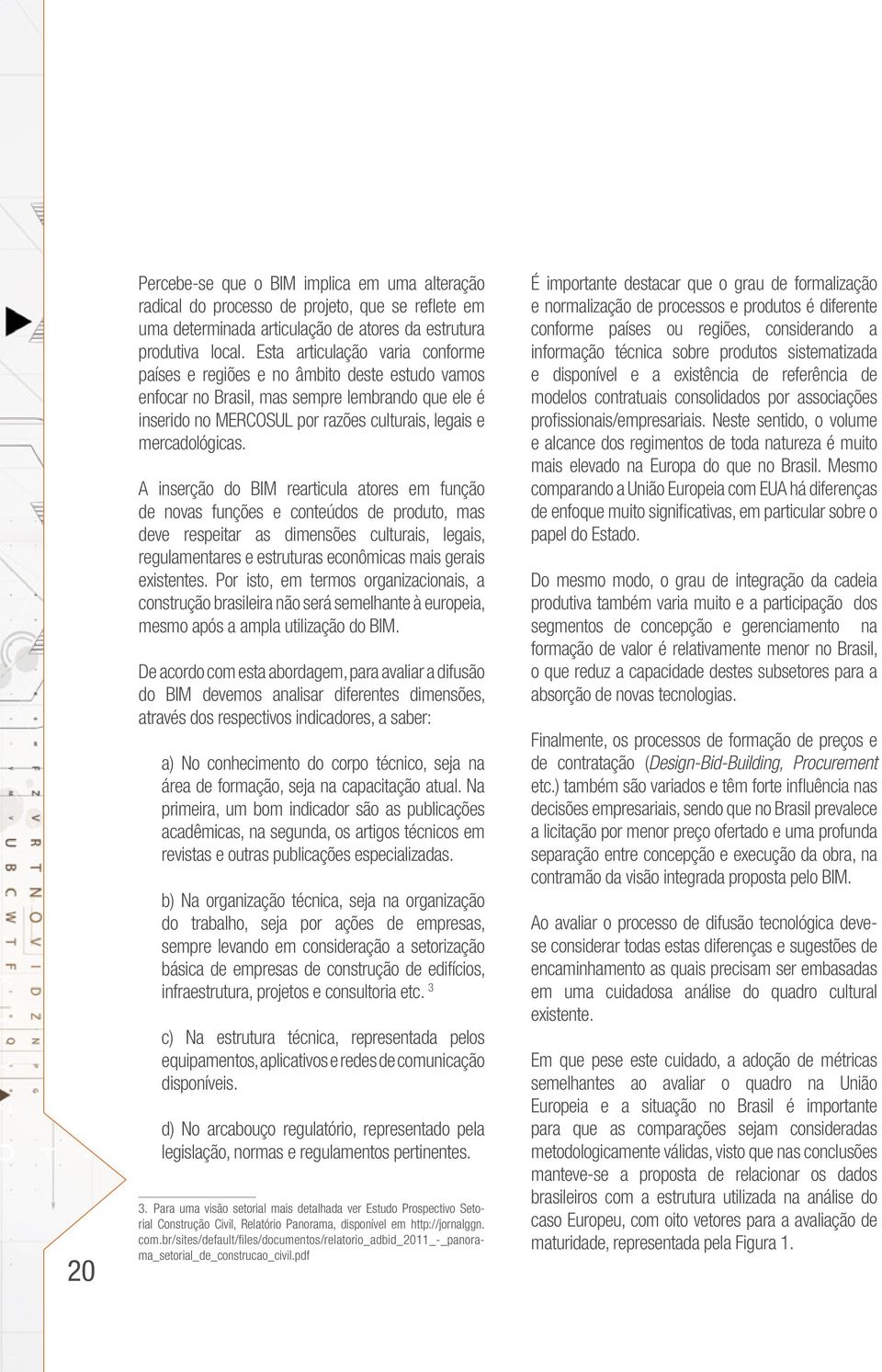 A inserção do BIM rearticula atores em função de novas funções e conteúdos de produto, mas deve respeitar as dimensões culturais, legais, regulamentares e estruturas econômicas mais gerais existentes.