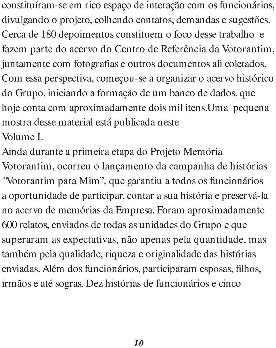 Com essa perspectiva, começou-se a organizar o acervo histórico do Grupo, iniciando a formação de um banco de dados, que hoje conta com aproximadamente dois mil itens.