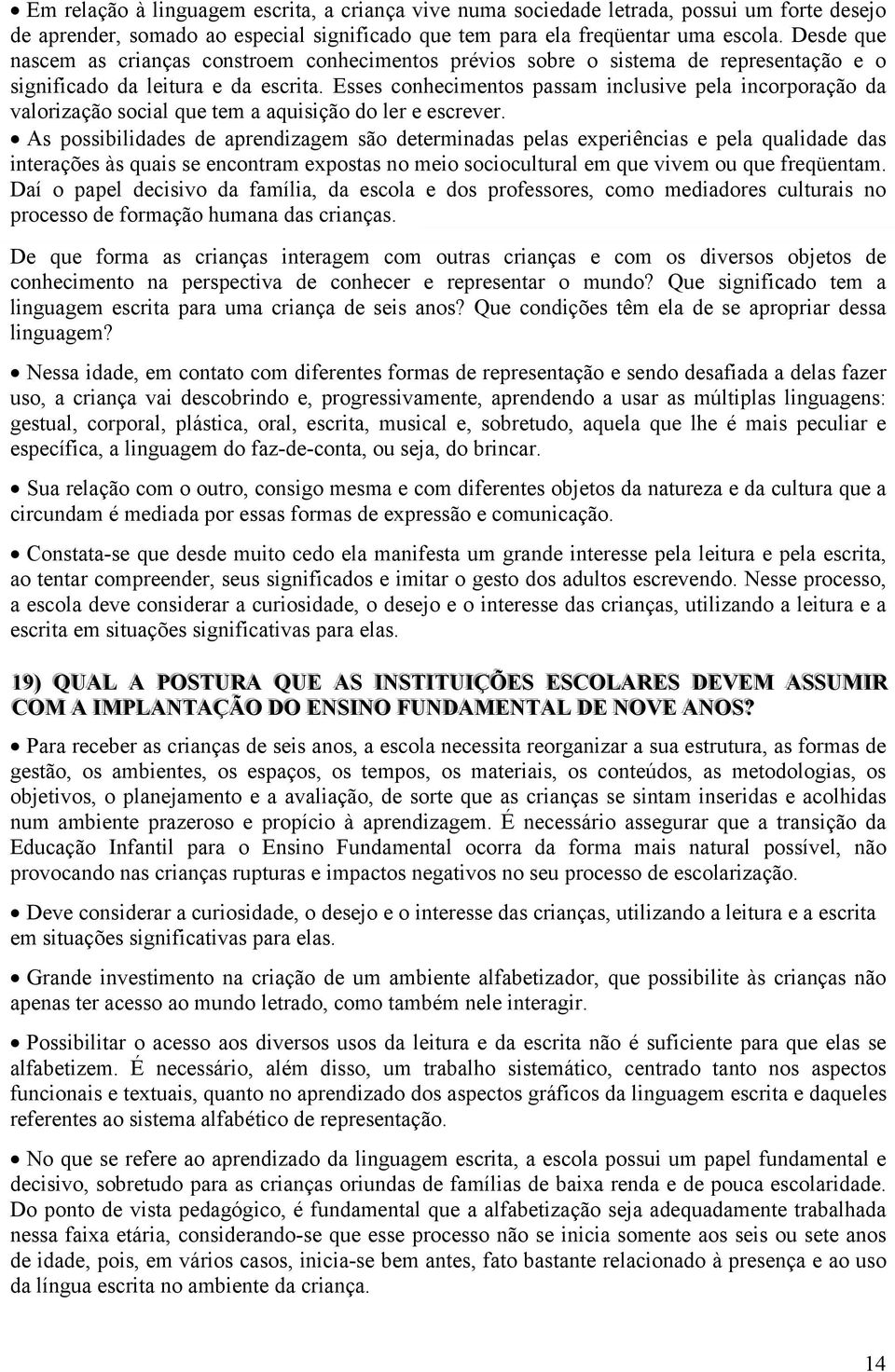 Esses conhecimentos passam inclusive pela incorporação da valorização social que tem a aquisição do ler e escrever.