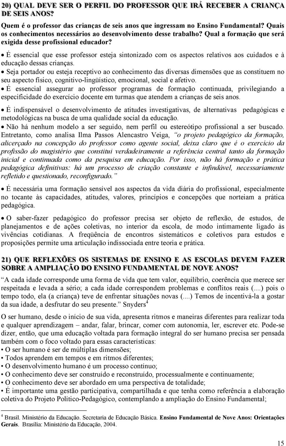 É essencial que esse professor esteja sintonizado com os aspectos relativos aos cuidados e à educação dessas crianças.