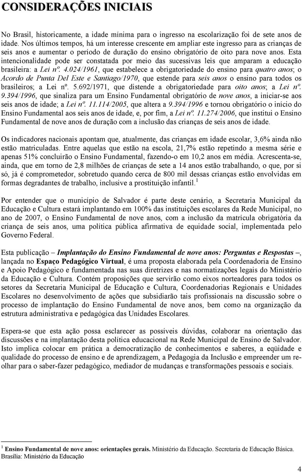 Esta intencionalidade pode ser constatada por meio das sucessivas leis que amparam a educação brasileira: a Lei nº. 4.