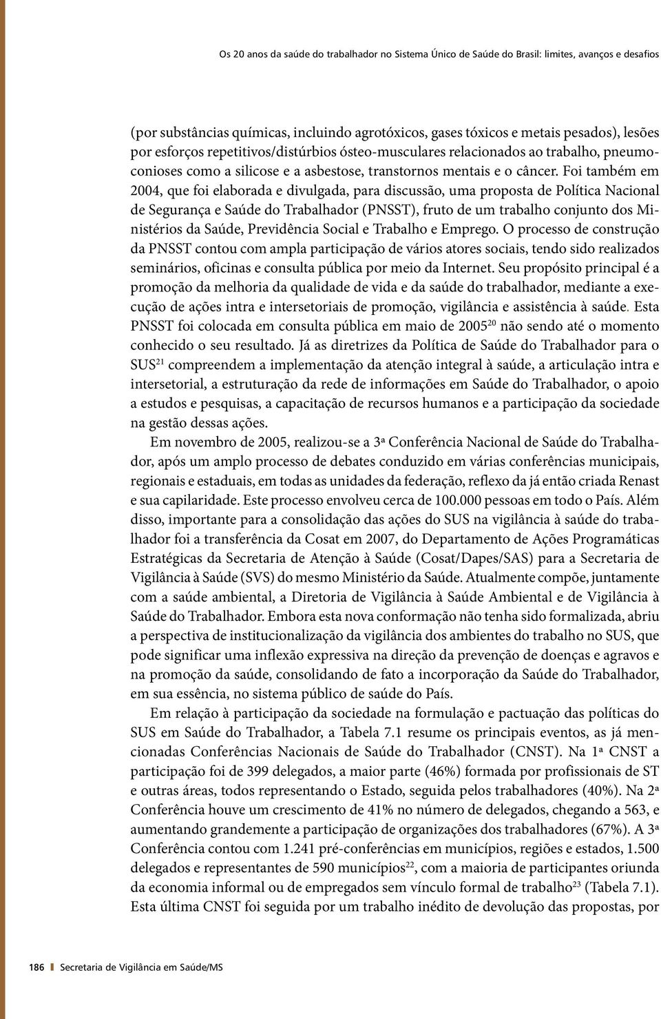 Foi também em 2004, que foi elaborada e divulgada, para discussão, uma proposta de Política Nacional de Segurança e Saúde do Trabalhador (PNSST), fruto de um trabalho conjunto dos Ministérios da