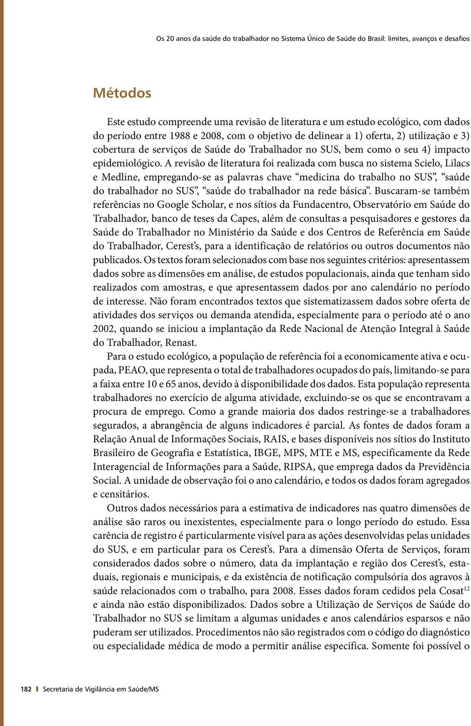 A revisão de literatura foi realizada com busca no sistema Scielo, Lilacs e Medline, empregando-se as palavras chave medicina do trabalho no SUS, saúde do trabalhador no SUS, saúde do trabalhador na