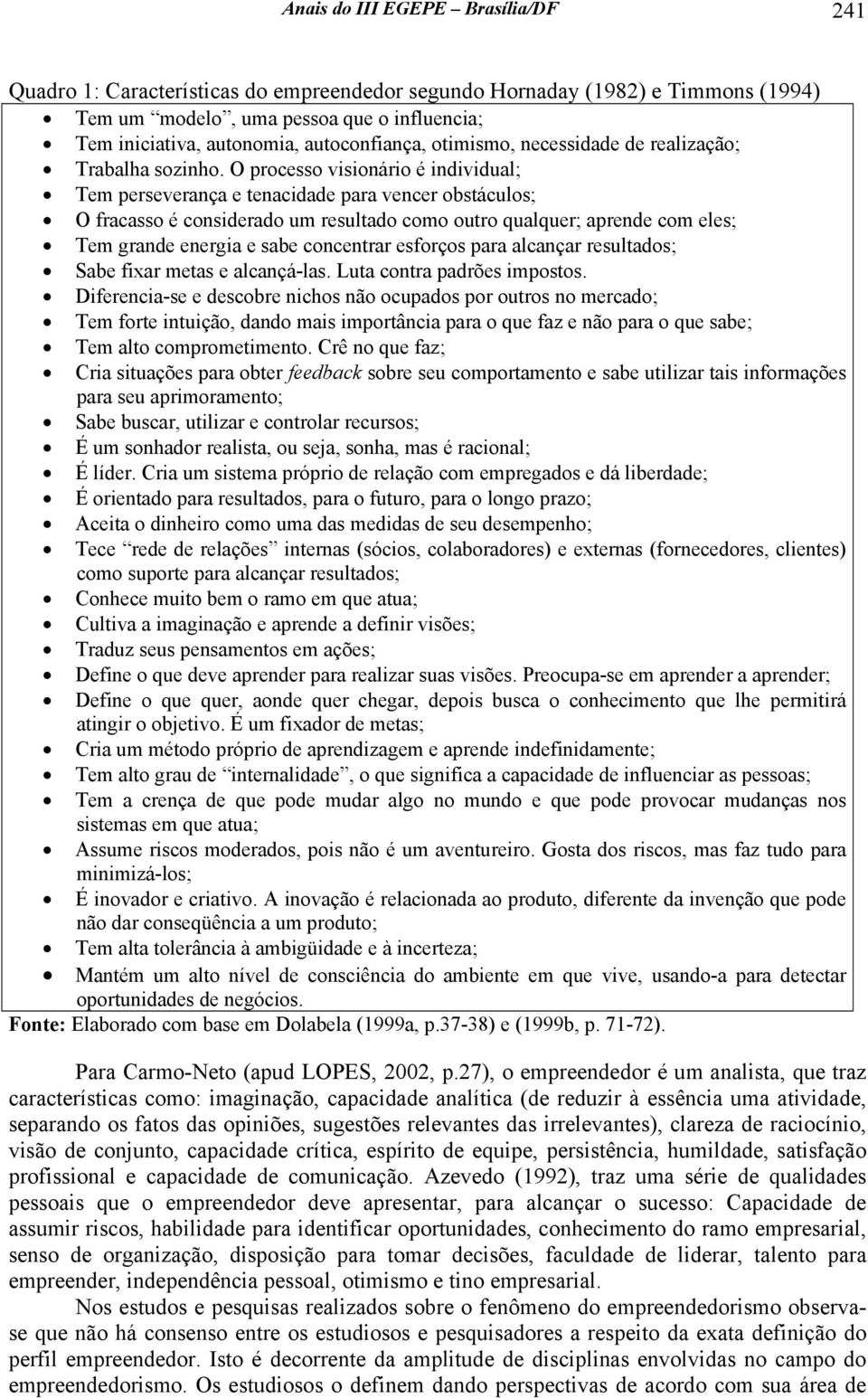 O processo visionário é individual; Tem perseverança e tenacidade para vencer obstáculos; O fracasso é considerado um resultado como outro qualquer; aprende com eles; Tem grande energia e sabe