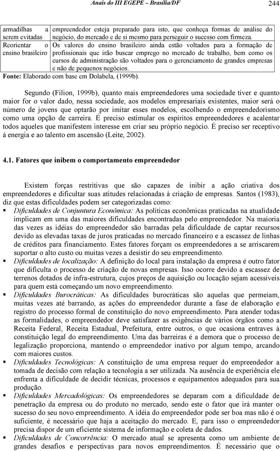 Reorientar o Os valores do ensino brasileiro ainda estão voltados para a formação de ensino brasileiro profissionais que irão buscar emprego no mercado de trabalho, bem como os cursos de