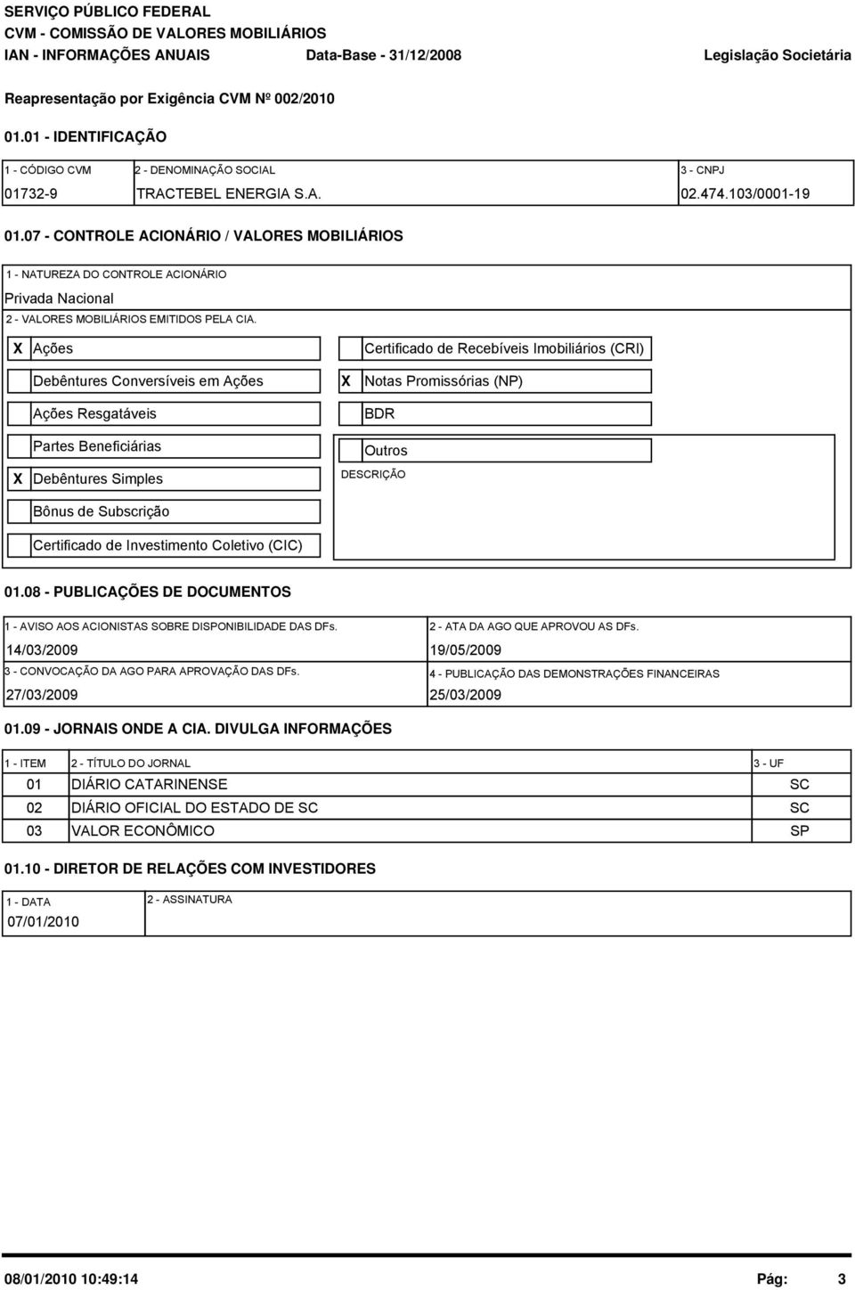 X Ações Certificado de Recebíveis Imobiliários (CRI) Debêntures Conversíveis em Ações Ações Resgatáveis Partes Beneficiárias X Notas Promissórias (NP) BDR Outros X Debêntures Simples DESCRIÇÃO Bônus