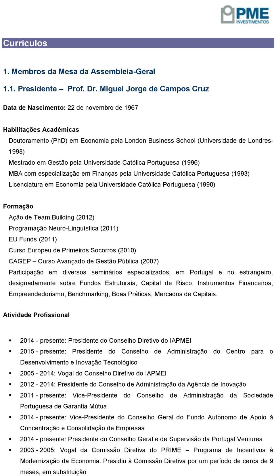Gestão pela Universidade Católica Portuguesa (1996) MBA com especialização em Finanças pela Universidade Católica Portuguesa (1993) Licenciatura em Economia pela Universidade Católica Portuguesa