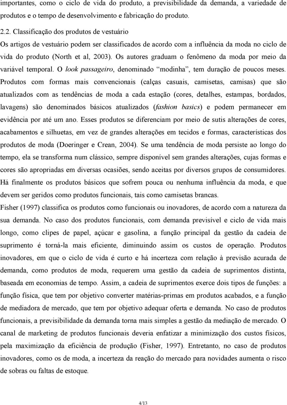 Os autores graduam o fenômeno da moda por meio da variável temporal. O look passageiro, denominado modinha, tem duração de poucos meses.