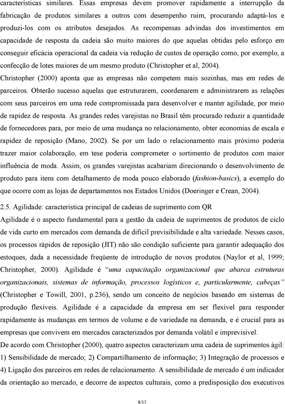 As recompensas advindas dos investimentos em capacidade de resposta da cadeia são muito maiores do que aquelas obtidas pelo esforço em conseguir eficácia operacional da cadeia via redução de custos