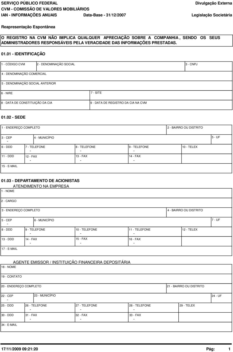 01 - IDENTIFICAÇÃO 1 - CÓDIGO CVM 2 - DENOMINAÇÃO SOCIAL 3 - CNPJ 4 - DENOMINAÇÃO COMERCIAL 5 - DENOMINAÇÃO SOCIAL ANTERIOR 6 - NIRE 7 - SITE 8 - DATA DE CONSTITUIÇÃO DA CIA 9 - DATA DE REGISTRO DA