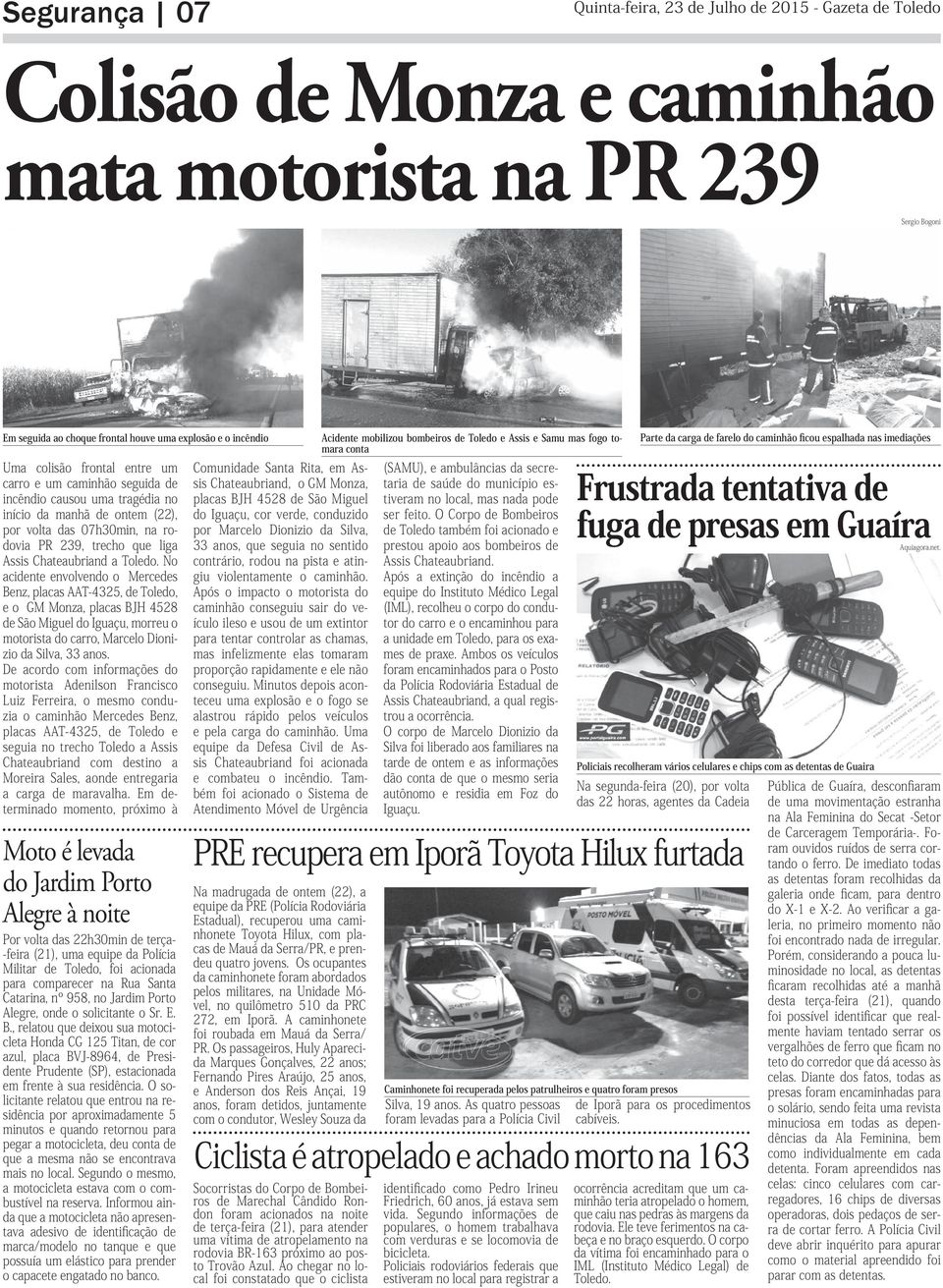 Toledo. No acidente envolvendo o Mercedes Benz, placas AAT-4325, de Toledo, e o GM Monza, placas BJH 4528 de São Miguel do Iguaçu, morreu o motorista do carro, Marcelo Dionizio da Silva, 33 anos.