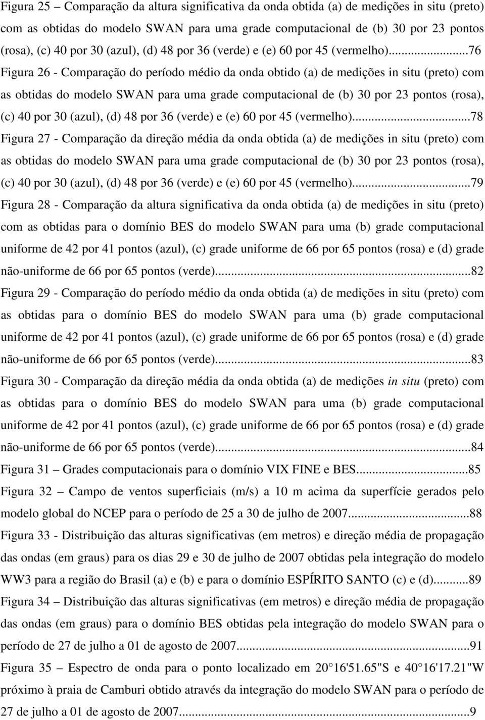 ..76 Figura 26 - Comparação do período médio da onda obtido (a) de medições in situ (preto) com as obtidas do modelo SWAN para uma grade computacional de (b) 30 por 23 pontos (rosa), (c) 40 por 30 .