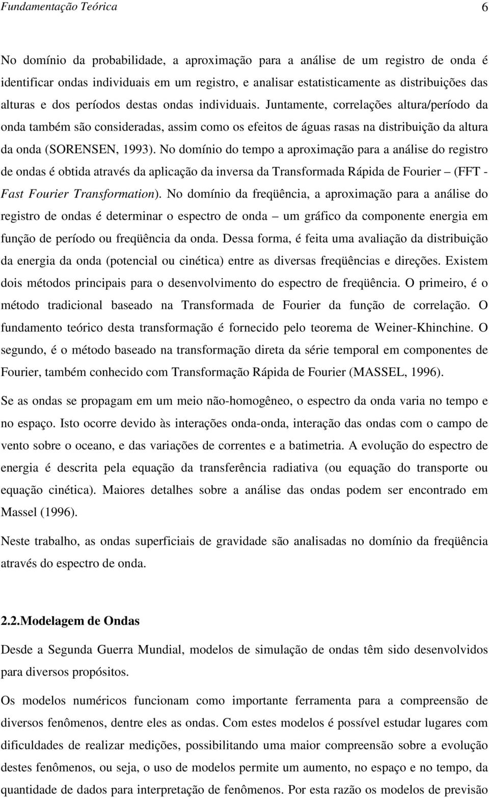 Juntamente, correlações altura/período da onda também são consideradas, assim como os efeitos de águas rasas na distribuição da altura da onda (SORENSEN, 1993).