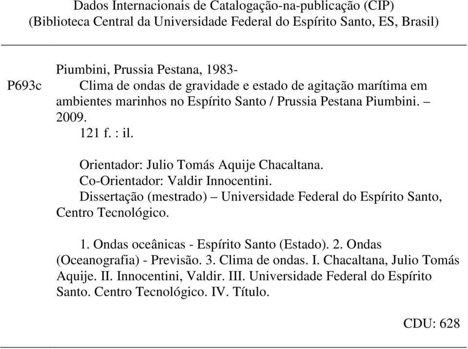 Co-Orientador: Valdir Innocentini. Dissertação (mestrado) Universidade Federal do Espírito Santo, Centro Tecnológico. 1. Ondas oceânicas - Espírito Santo (Estado). 2.