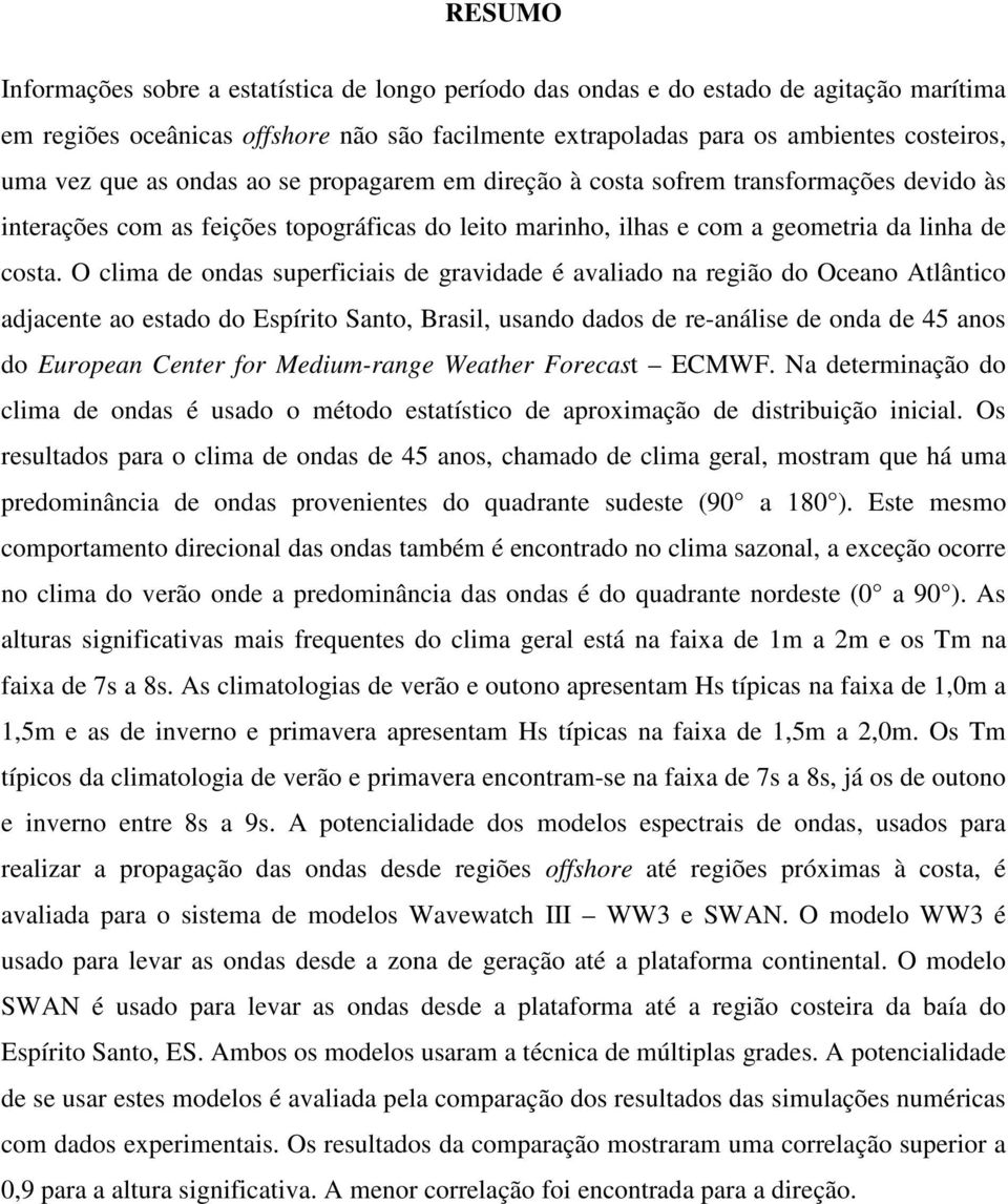 O clima de ondas superficiais de gravidade é avaliado na região do Oceano Atlântico adjacente ao estado do Espírito Santo, Brasil, usando dados de re-análise de onda de 45 anos do European Center for
